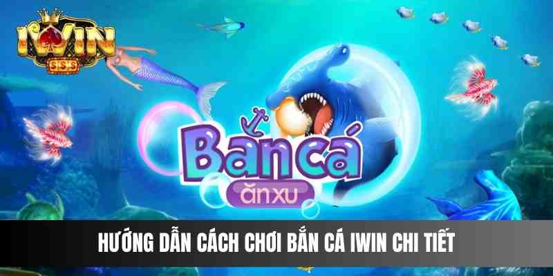 Hướng Dẫn Cách Chơi Bắn Cá IWIN Chi Tiết
