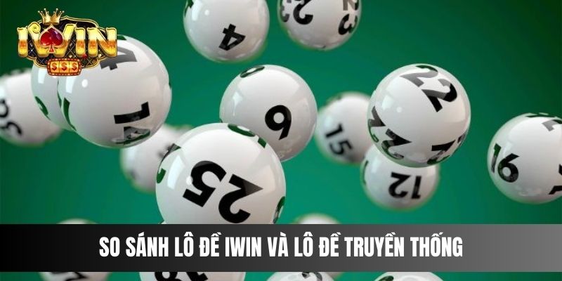 So sánh Lô Đề IWIN và lô đề truyền thống