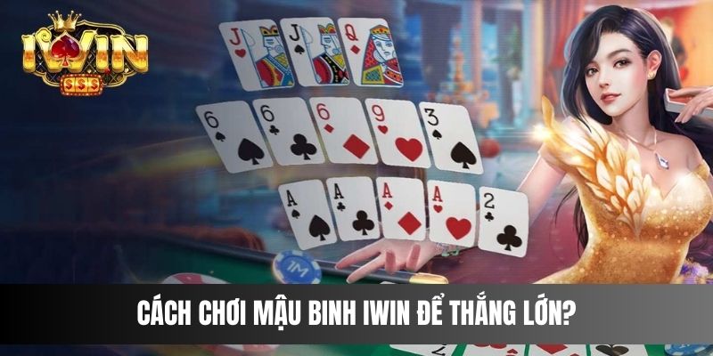 Cách chơi Mậu Binh IWIN để thắng lớn?