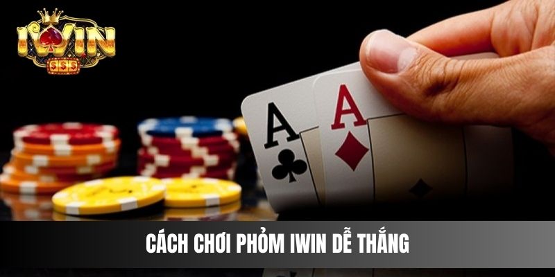Cách chơi Phỏm IWIN dễ thắng